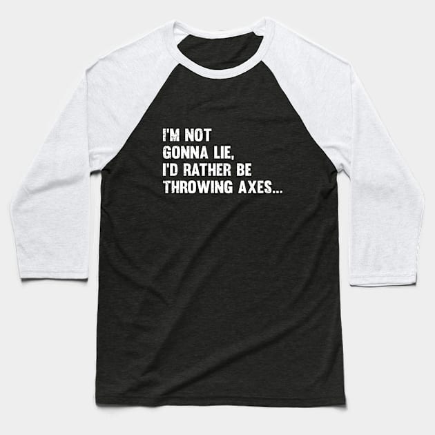 Axe Throwing - Im Not Gonna Lie Id Rather Be Throwing Axes Baseball T-Shirt by Kudostees